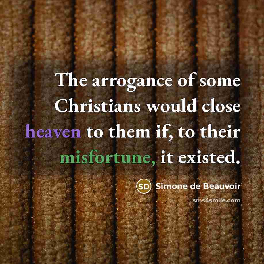 “The arrogance of some Christians would close heaven to them if, to their misfortune, it existed.” quote by Simone de Beauvoir