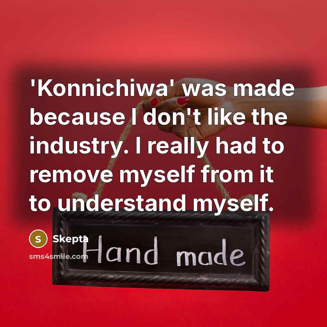 “'Konnichiwa' was made because I don't like the industry. I really had to remove myself from it to understand myself.” quote by Skepta