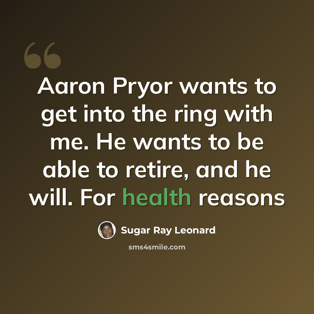 “Aaron Pryor wants to get into the ring with me. He wants to be able to retire, and he will. For health reasons” quote by Sugar Ray Leonard