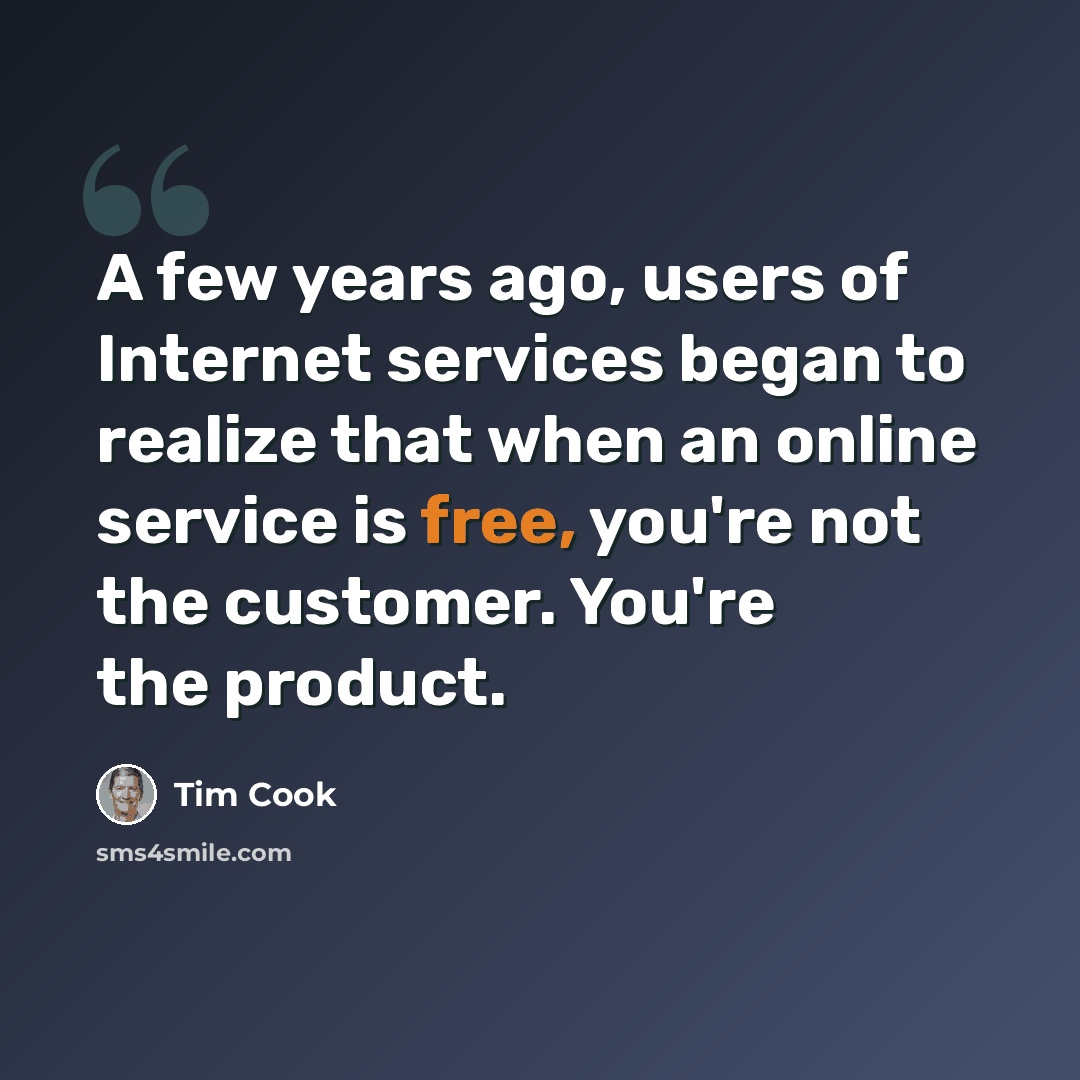 “A few years ago, users of Internet services began to realize that when an online service is free, you're not the customer. You're the product.” quote by Tim Cook