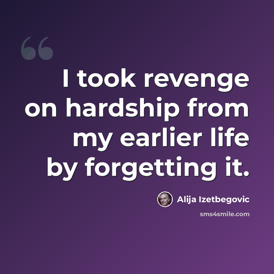 “I took revenge on hardship from my earlier life by forgetting it.” quote by Alija Izetbegovic
