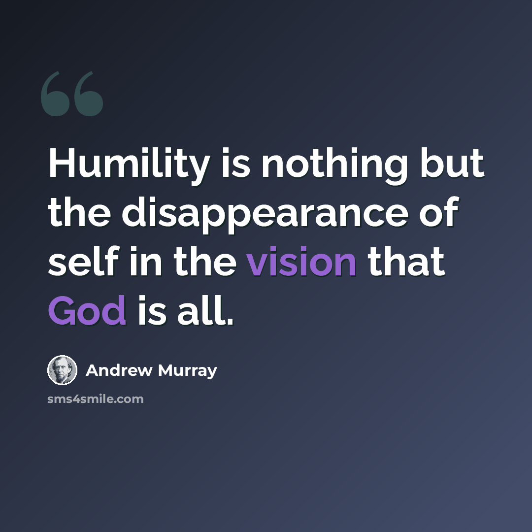 “Humility is nothing but the disappearance of self in the vision that God is all.” quote by Andrew Murray