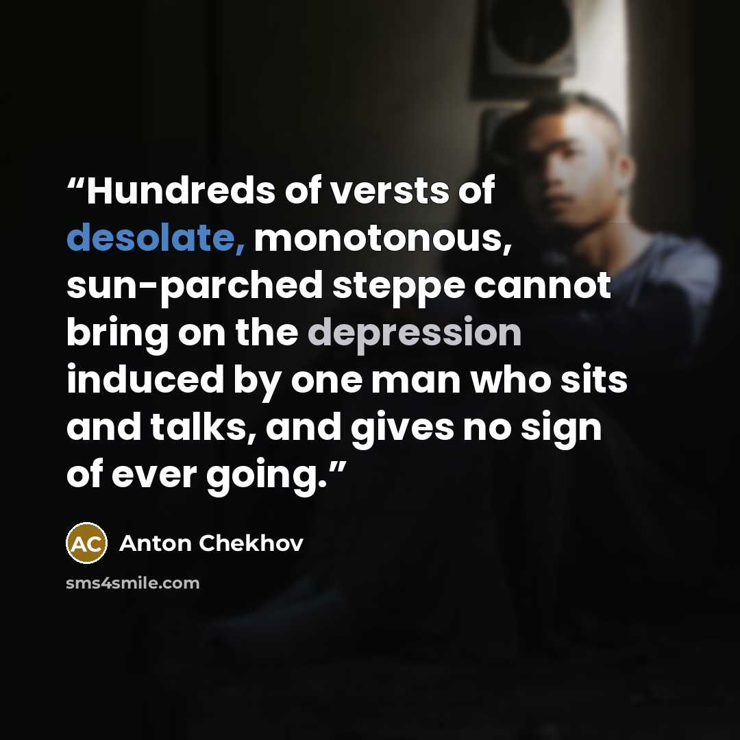 “Hundreds of versts of desolate, monotonous, sun-parched steppe cannot bring on the depression induced by one man who sits and talks, and gives no sign of ever going.” quote by Anton Chekhov
