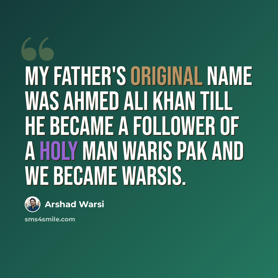 “My father's original name was Ahmed Ali Khan till he became a follower of a holy man Waris Pak and we became Warsis.” quote by Arshad Warsi