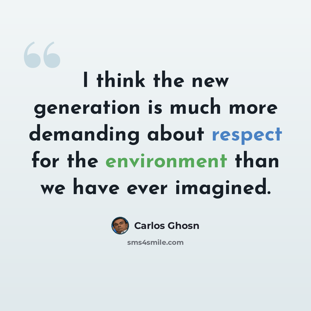 “I think the new generation is much more demanding about respect for the environment than we have ever imagined.” quote by Carlos Ghosn