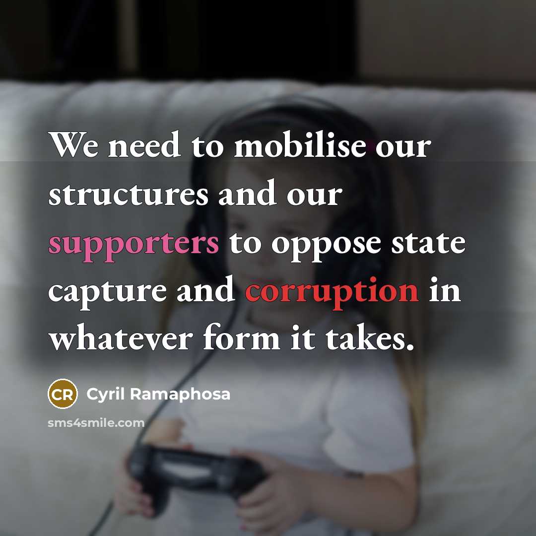 “We need to mobilise our structures and our supporters to oppose state capture and corruption in whatever form it takes.” quote by Cyril Ramaphosa