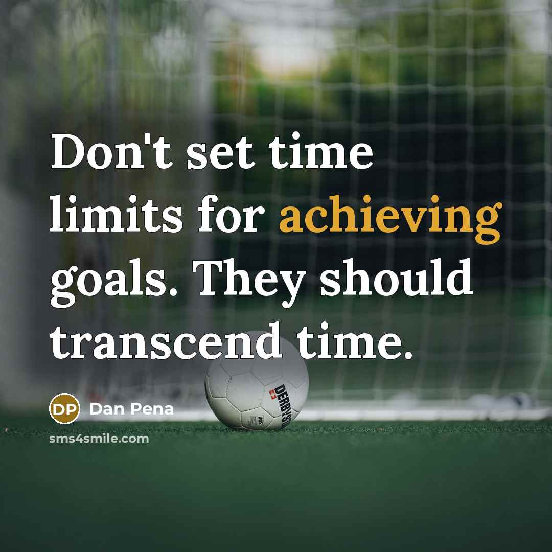 “Don't set time limits for achieving goals. They should transcend time.” quote by Dan Pena