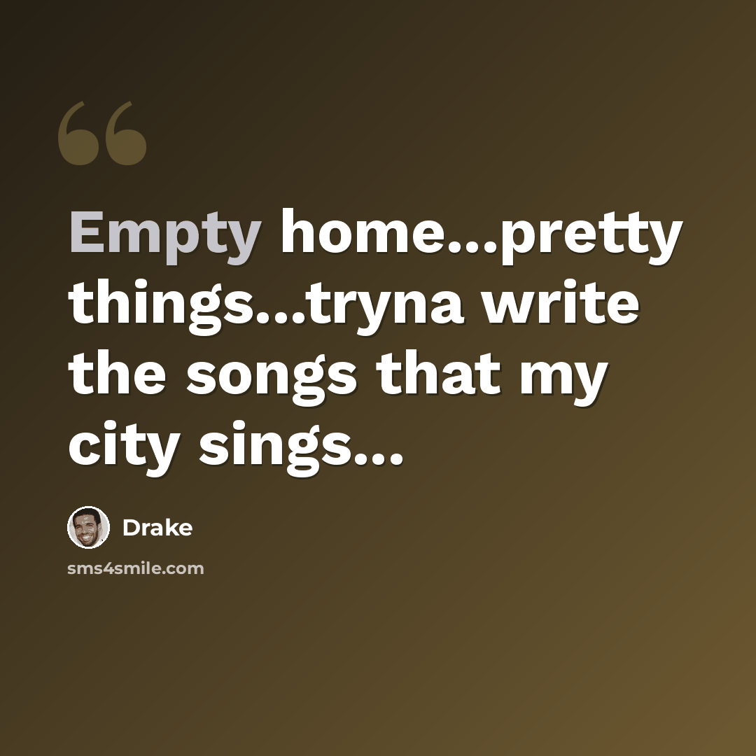 “Empty home...pretty things...tryna write the songs that my city sings...” quote by Drake