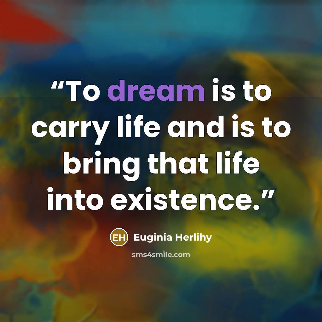 “To dream is to carry life and is to bring that life into existence.” quote by Euginia Herlihy