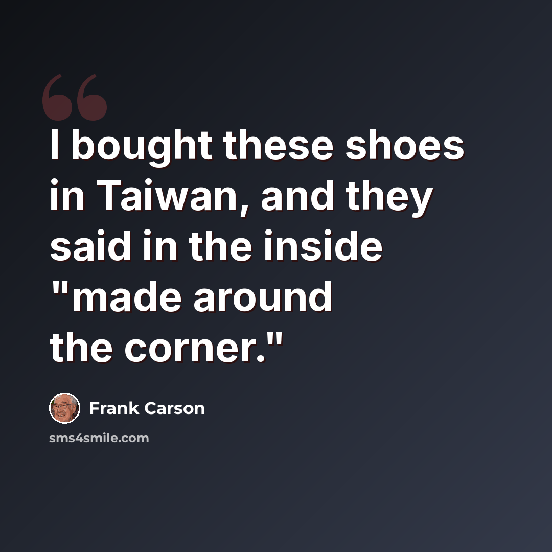 “I bought these shoes in Taiwan, and they said in the inside "made around the corner."” quote by Frank Carson