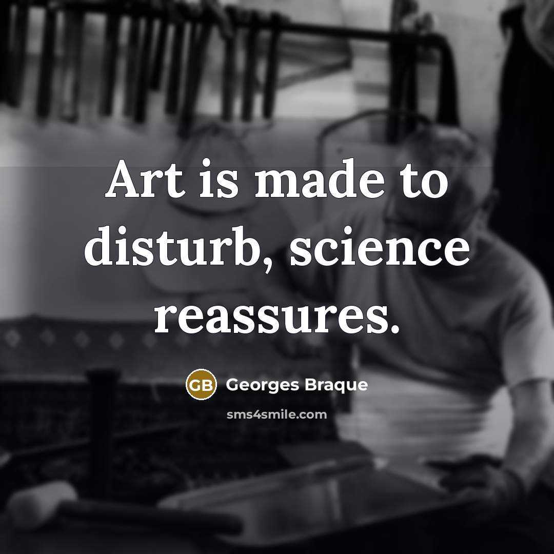 “Art is made to disturb, science reassures.” quote by Georges Braque