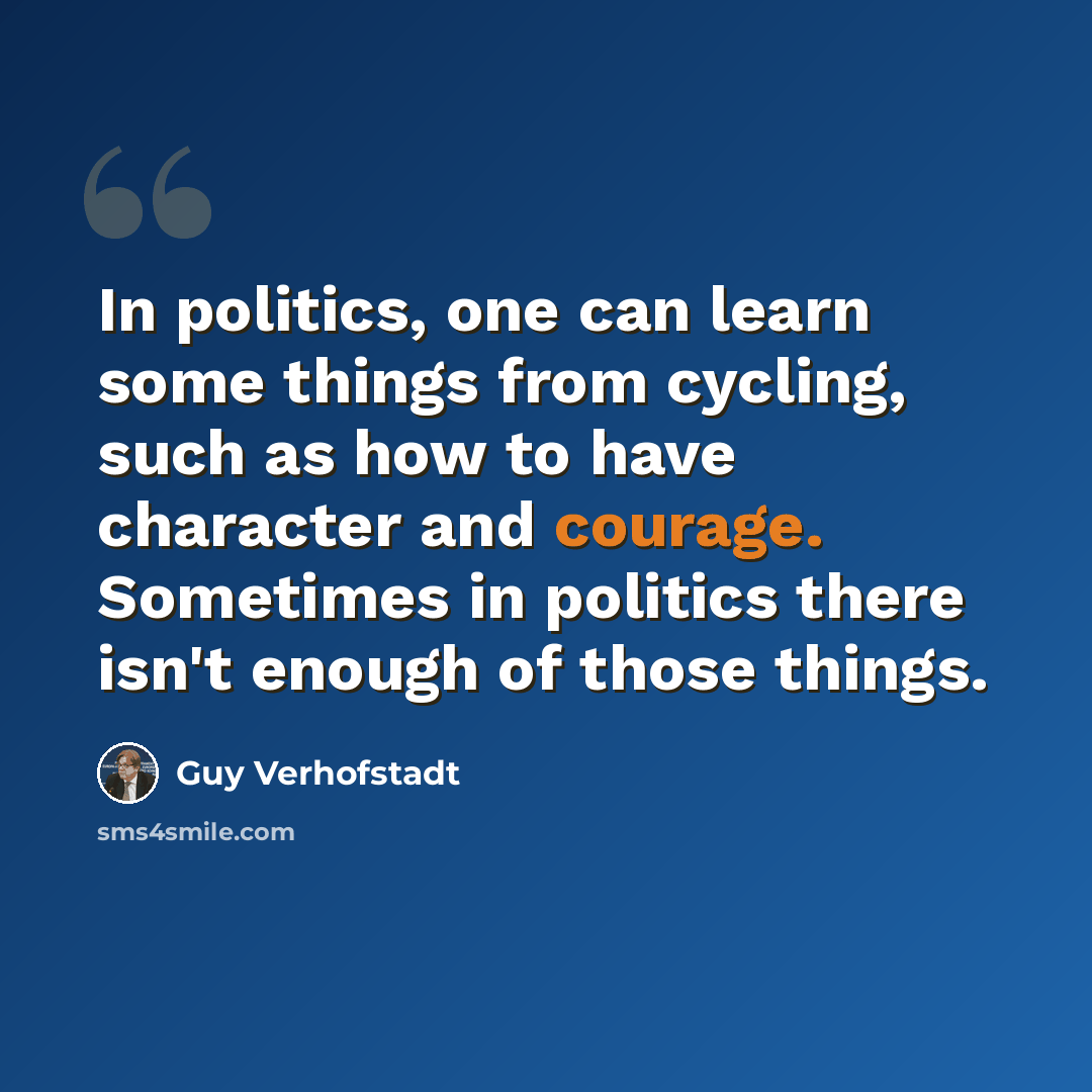 “In politics, one can learn some things from cycling, such as how to have character and courage. Sometimes in politics there isn't enough of those things.” quote by Guy Verhofstadt