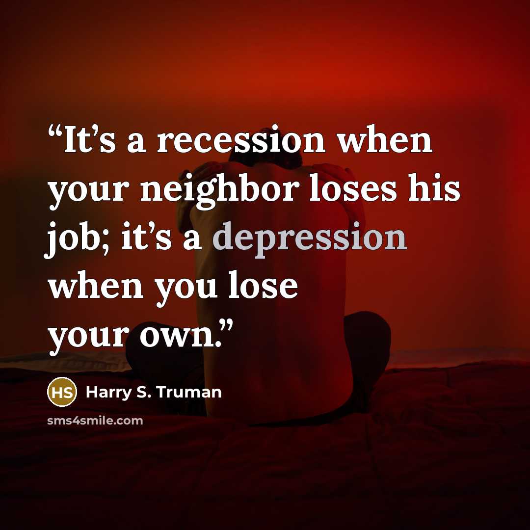 “It’s a recession when your neighbor loses his job; it’s a depression when you lose your own.” quote by Harry S. Truman