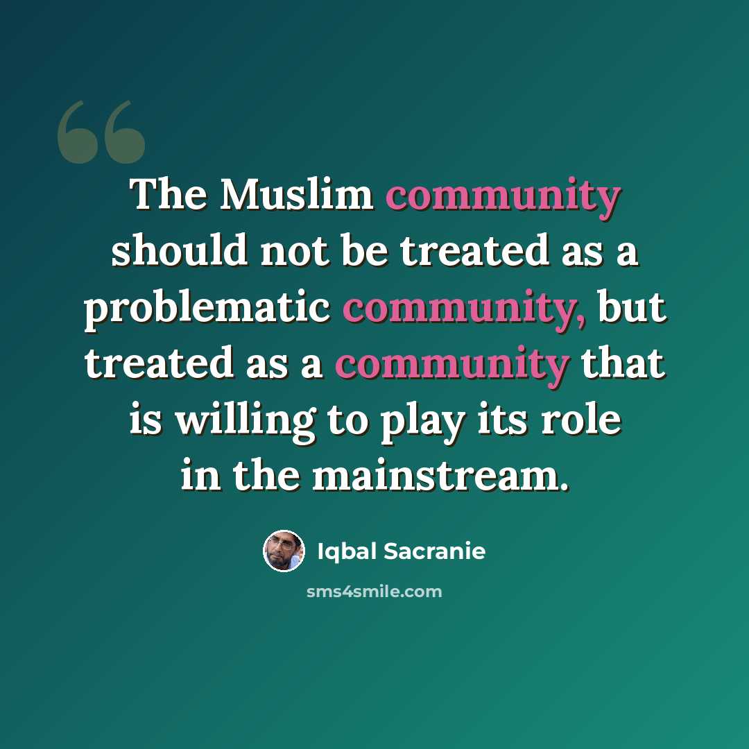 “The Muslim community should not be treated as a problematic community, but treated as a community that is willing to play its role in the mainstream.” quote by Iqbal Sacranie