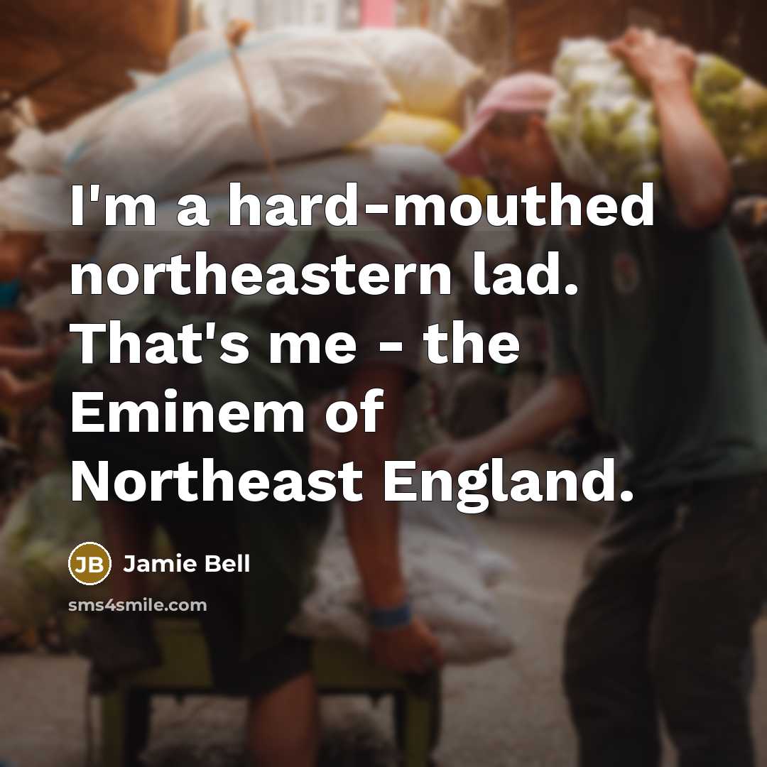 “I'm a hard-mouthed northeastern lad. That's me - the Eminem of Northeast England.” quote by Jamie Bell