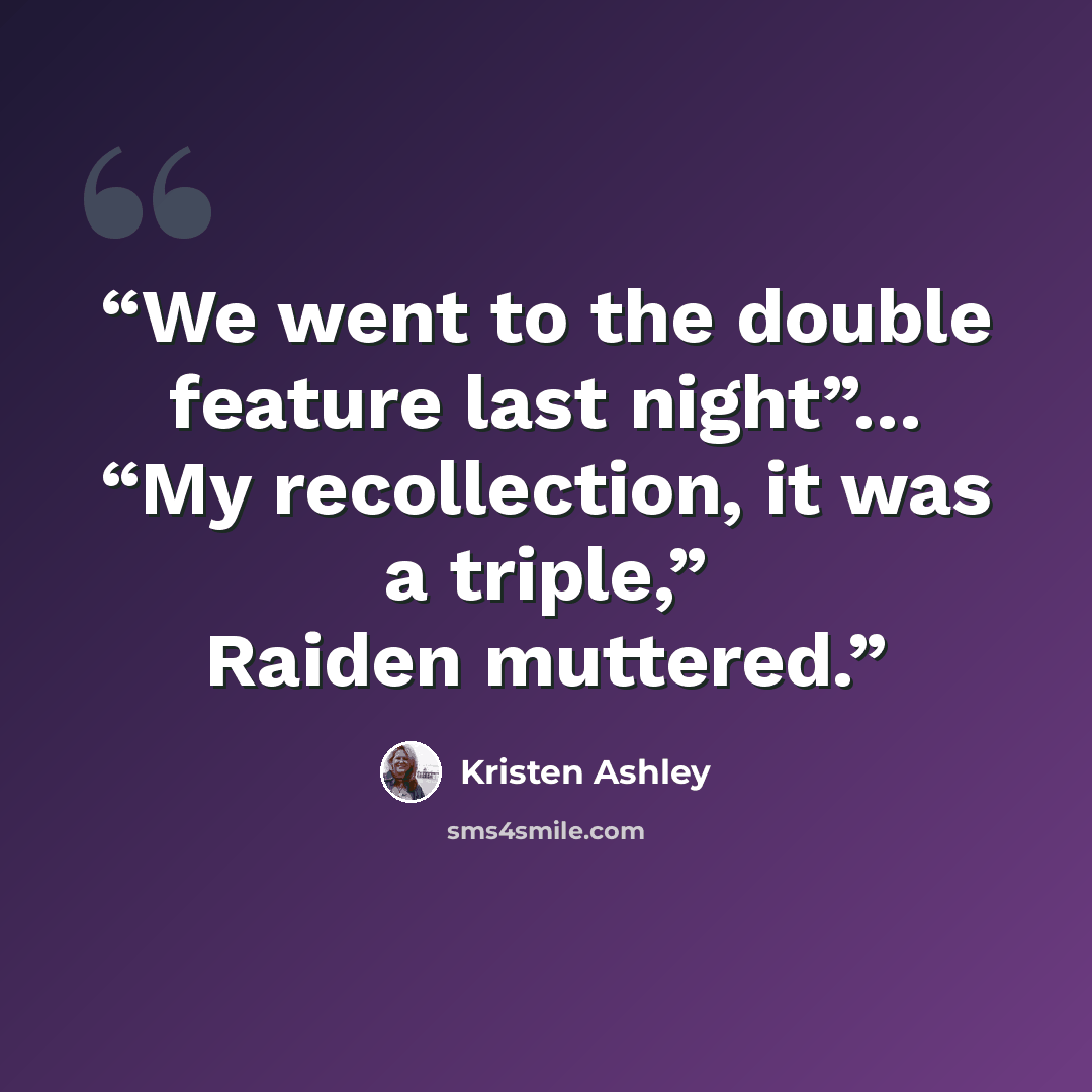 “We went to the double feature last night”… “My recollection, it was a triple,” Raiden muttered.” quote by Kristen Ashley