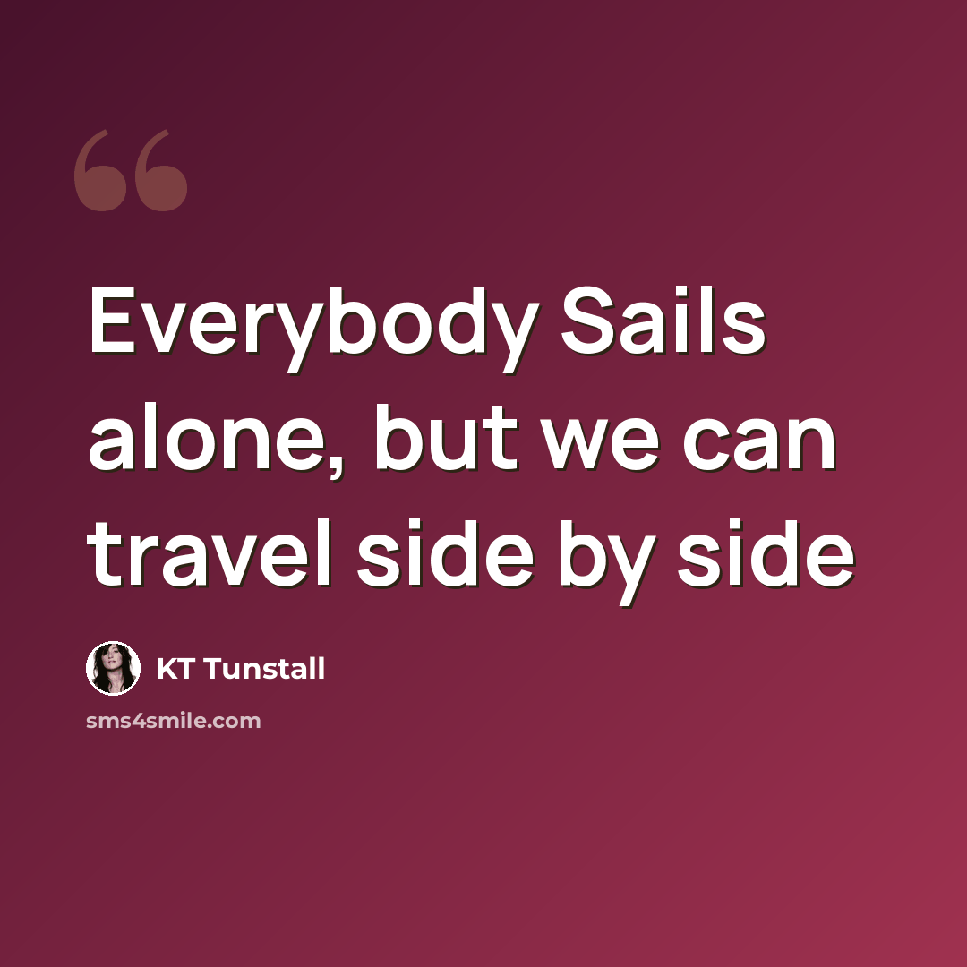 “Everybody Sails alone, but we can travel side by side” quote by KT Tunstall