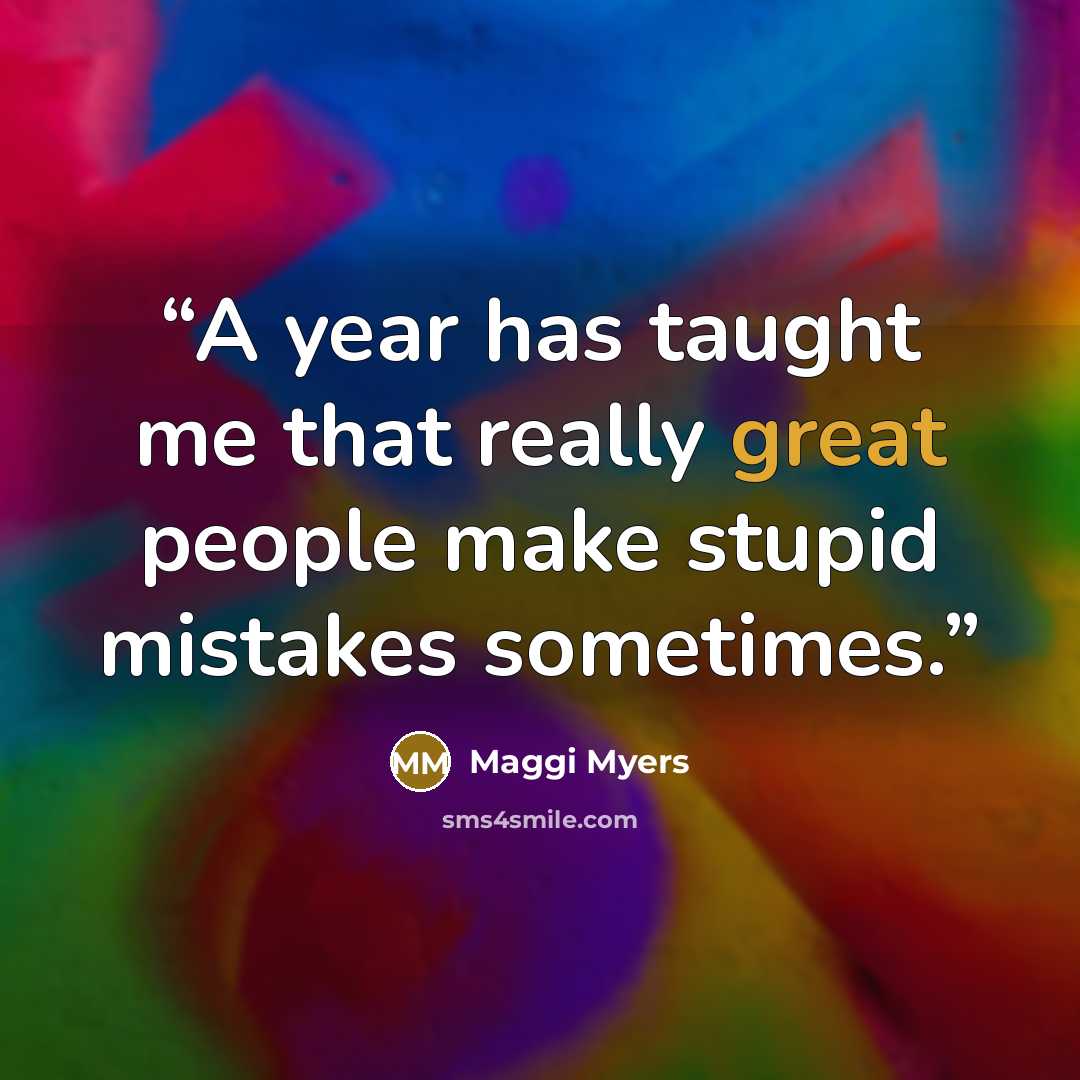 “A year has taught me that really great people make stupid mistakes sometimes.” quote by Maggi Myers