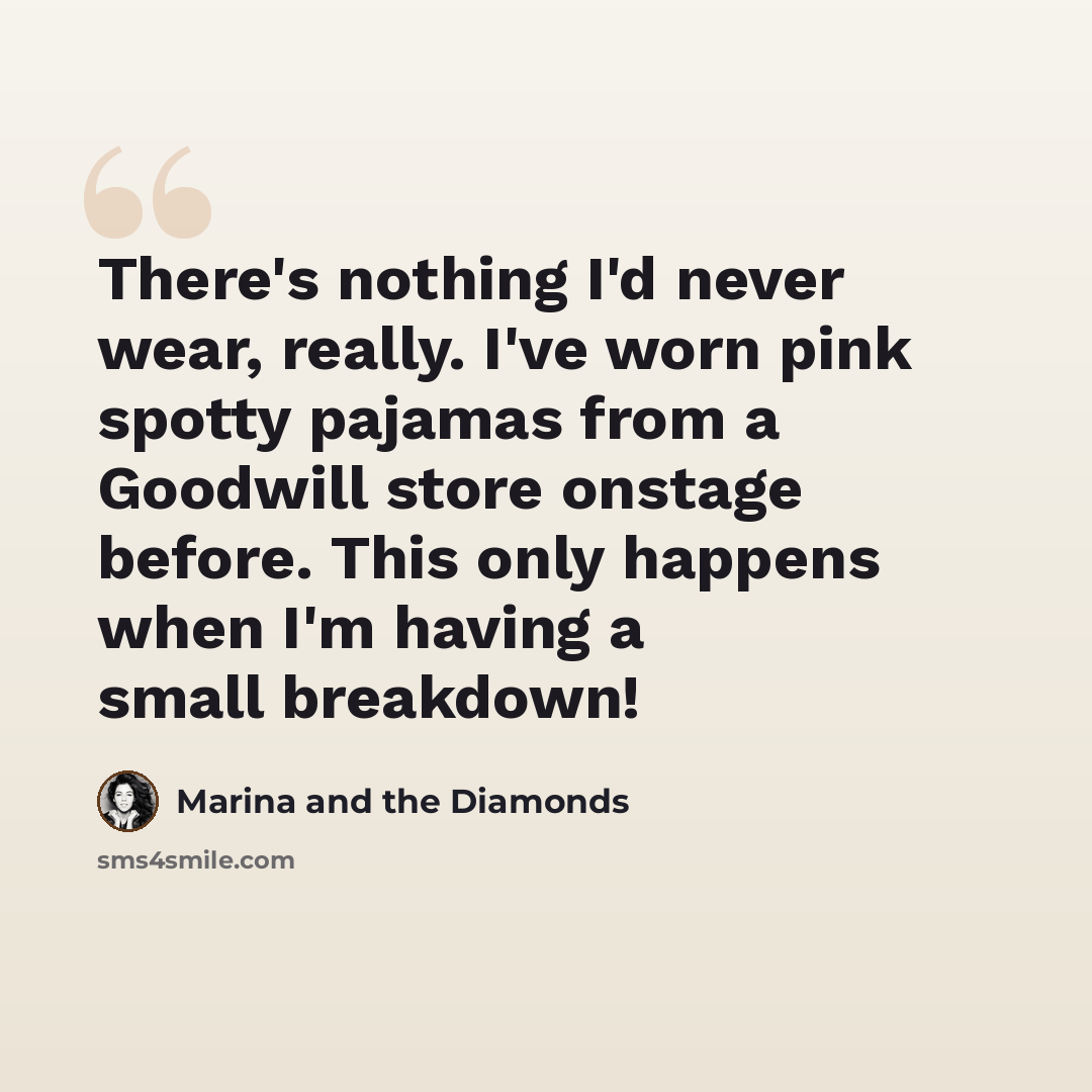 “There's nothing I'd never wear, really. I've worn pink spotty pajamas from a Goodwill store onstage before. This only happens when I'm having a small breakdown!” quote by Marina and the Diamonds
