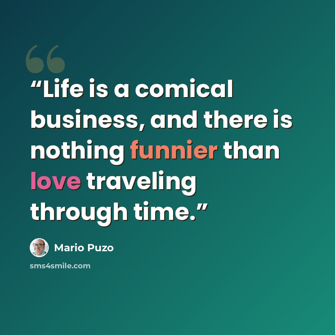“Life is a comical business, and there is nothing funnier than love traveling through time.” quote by Mario Puzo