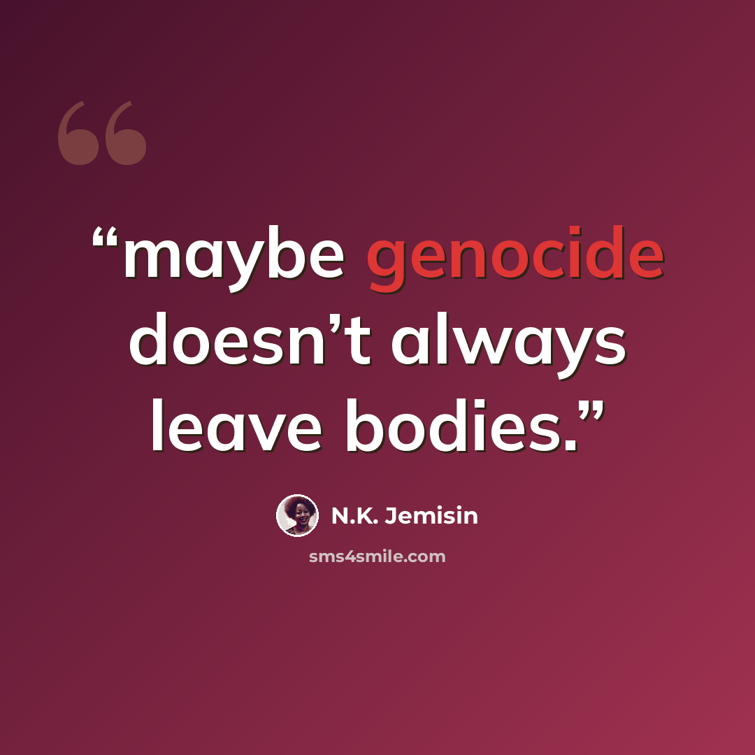 “maybe genocide doesn’t always leave bodies.” quote by N.K. Jemisin