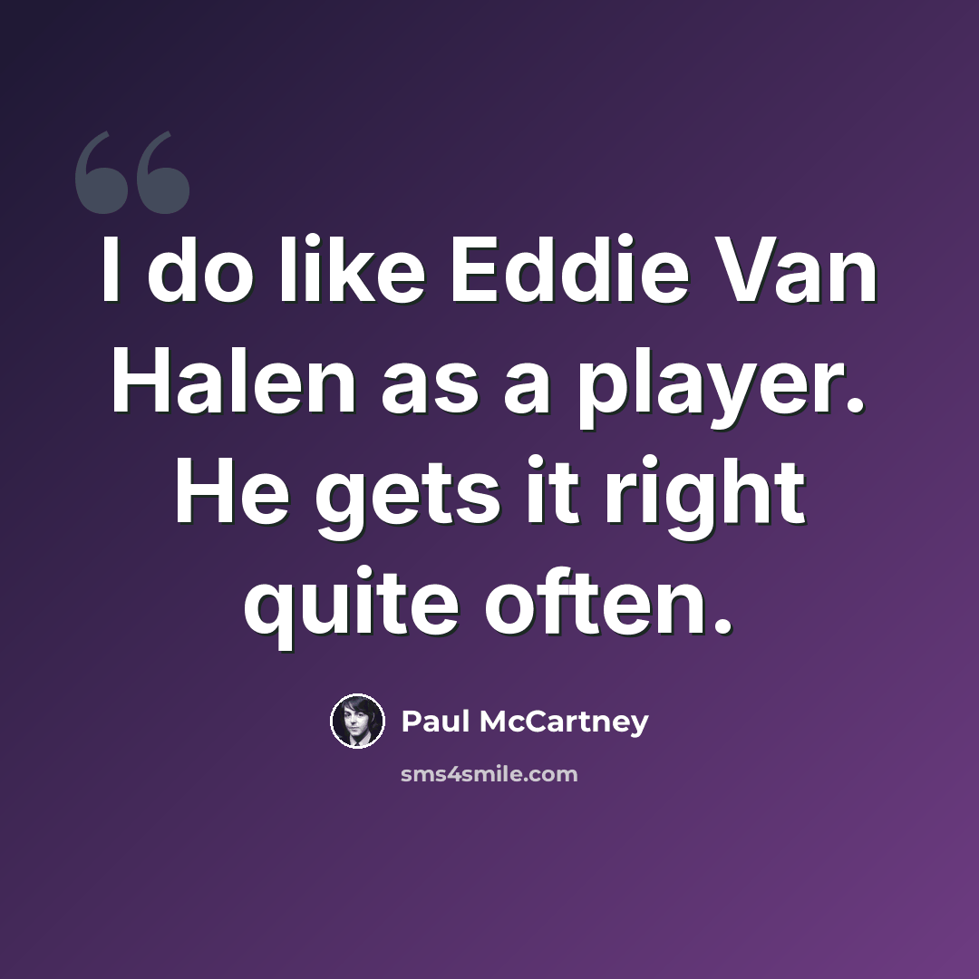 “I do like Eddie Van Halen as a player. He gets it right quite often.” quote by Paul McCartney