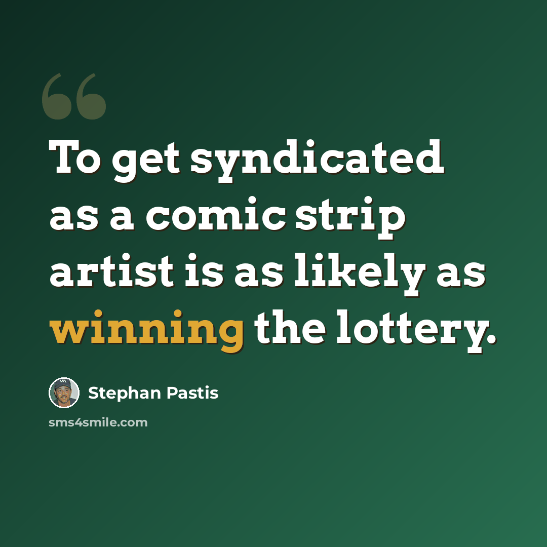 “To get syndicated as a comic strip artist is as likely as winning the lottery.” quote by Stephan Pastis