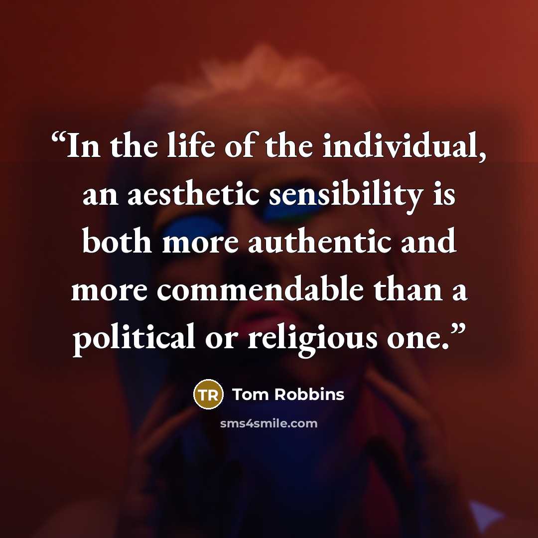 “In the life of the individual, an aesthetic sensibility is both more authentic and more commendable than a political or religious one.” quote by Tom Robbins