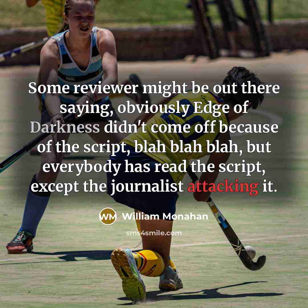 “Some reviewer might be out there saying, obviously Edge of Darkness didn't come off because of the script, blah blah blah, but everybody has read the script, except the journalist attacking it.” quote by William Monahan
