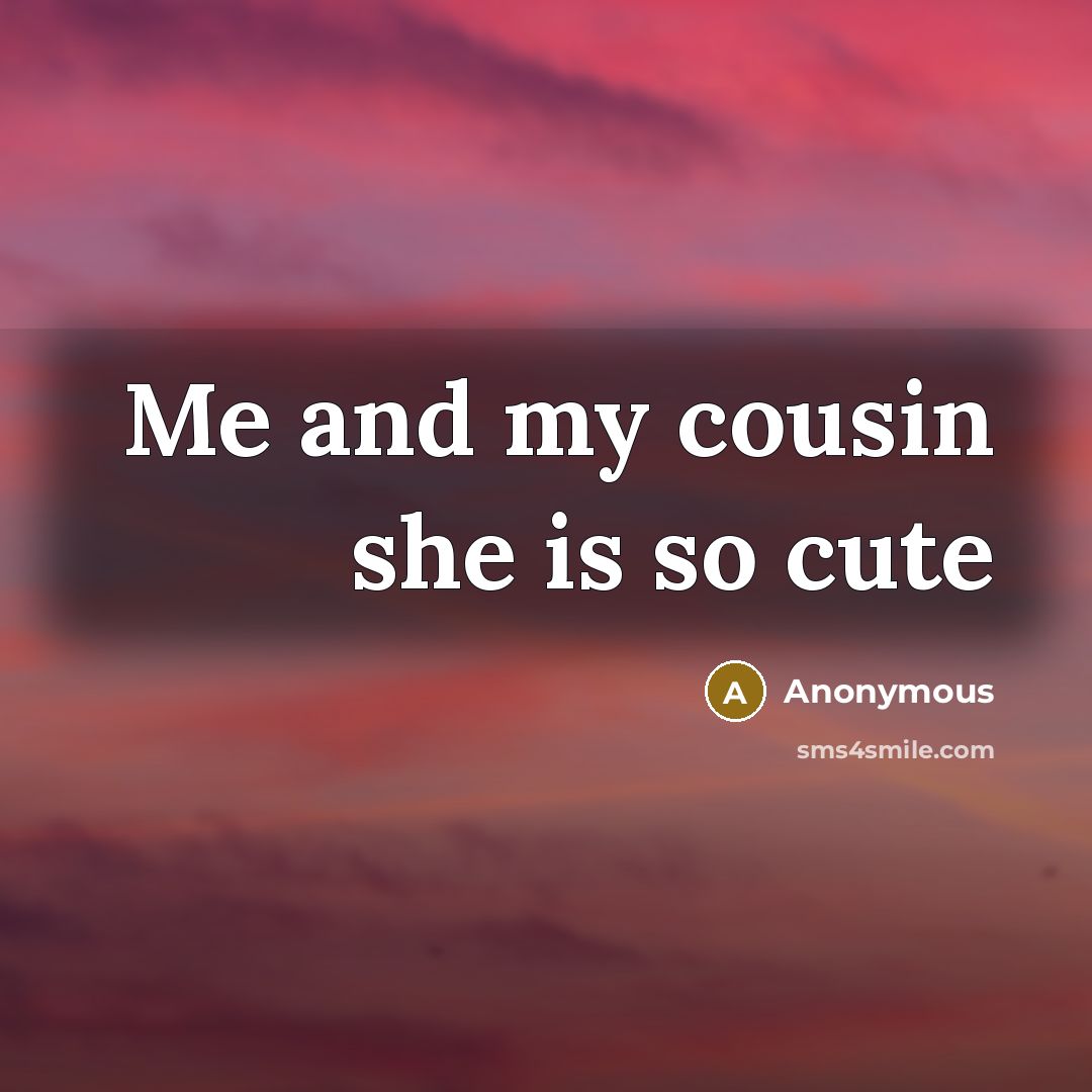 “Me and my cousin she is so cute” quote by Anonymous
