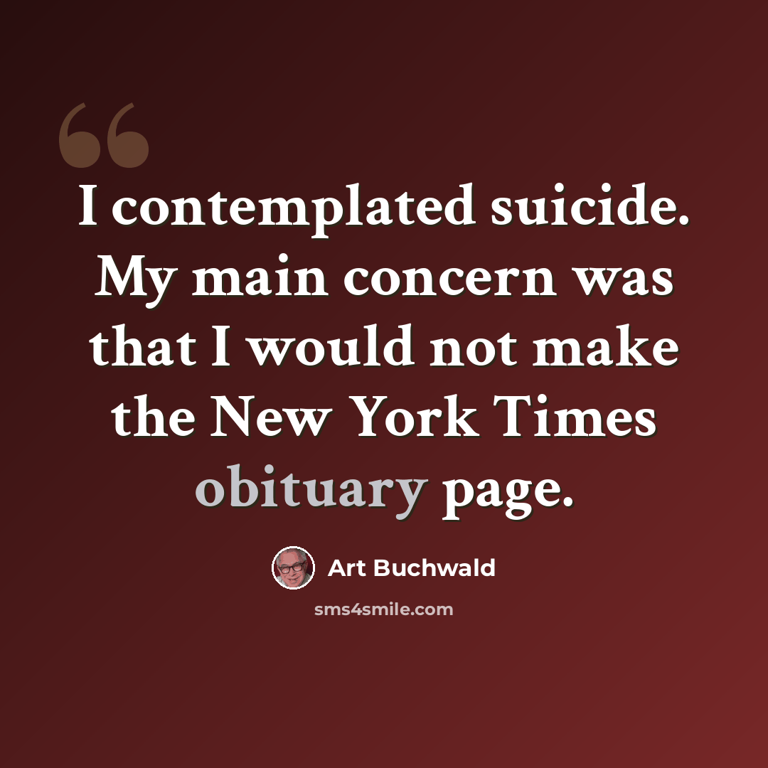 “I contemplated suicide. My main concern was that I would not make the New York Times obituary page.” quote by Art Buchwald