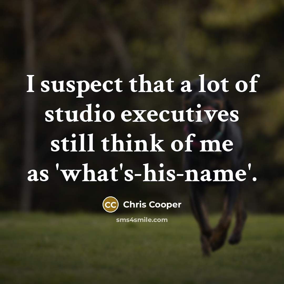 “I suspect that a lot of studio executives still think of me as 'what's-his-name'.” quote by Chris Cooper