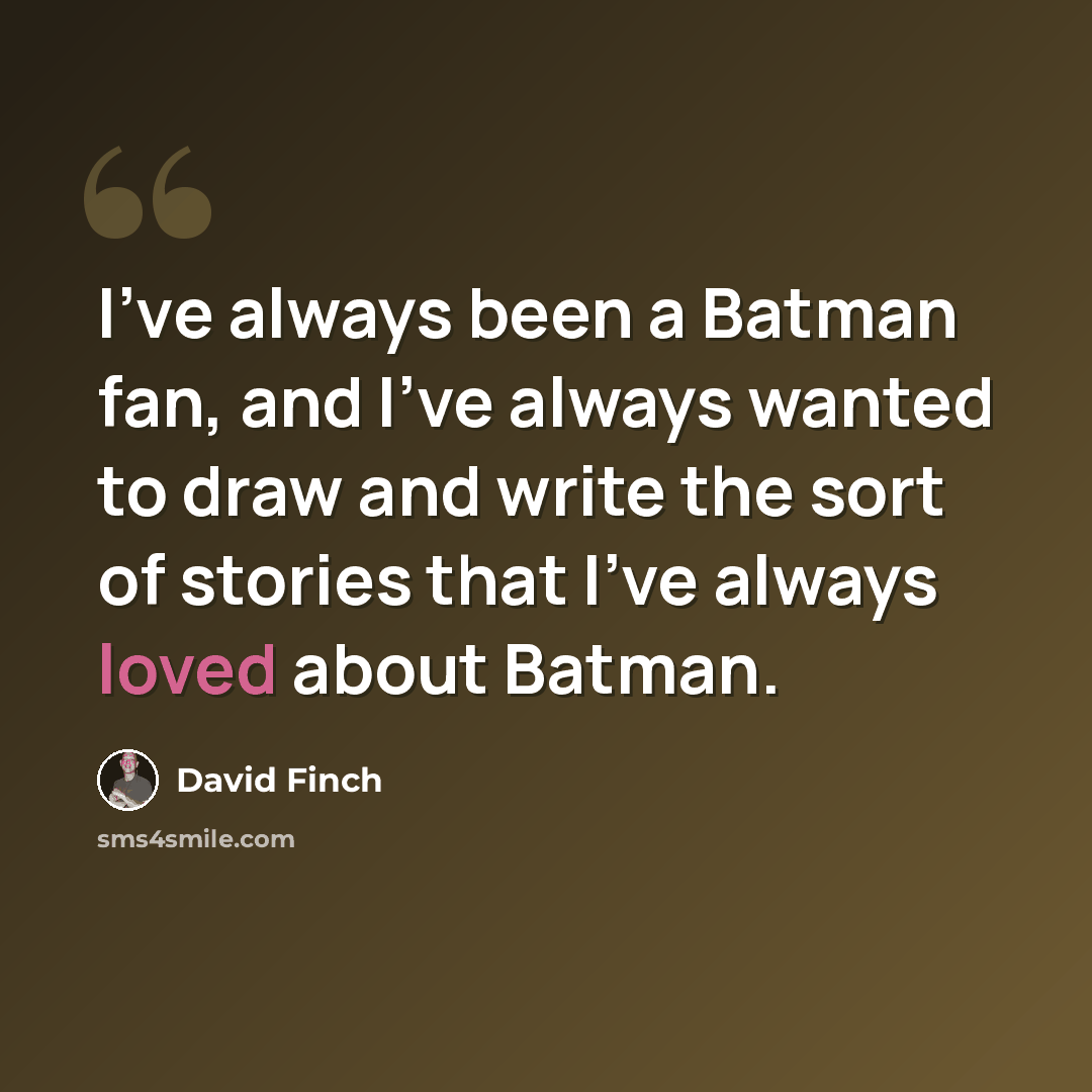 “I've always been a Batman fan, and I've always wanted to draw and write the sort of stories that I've always loved about Batman.” quote by David Finch