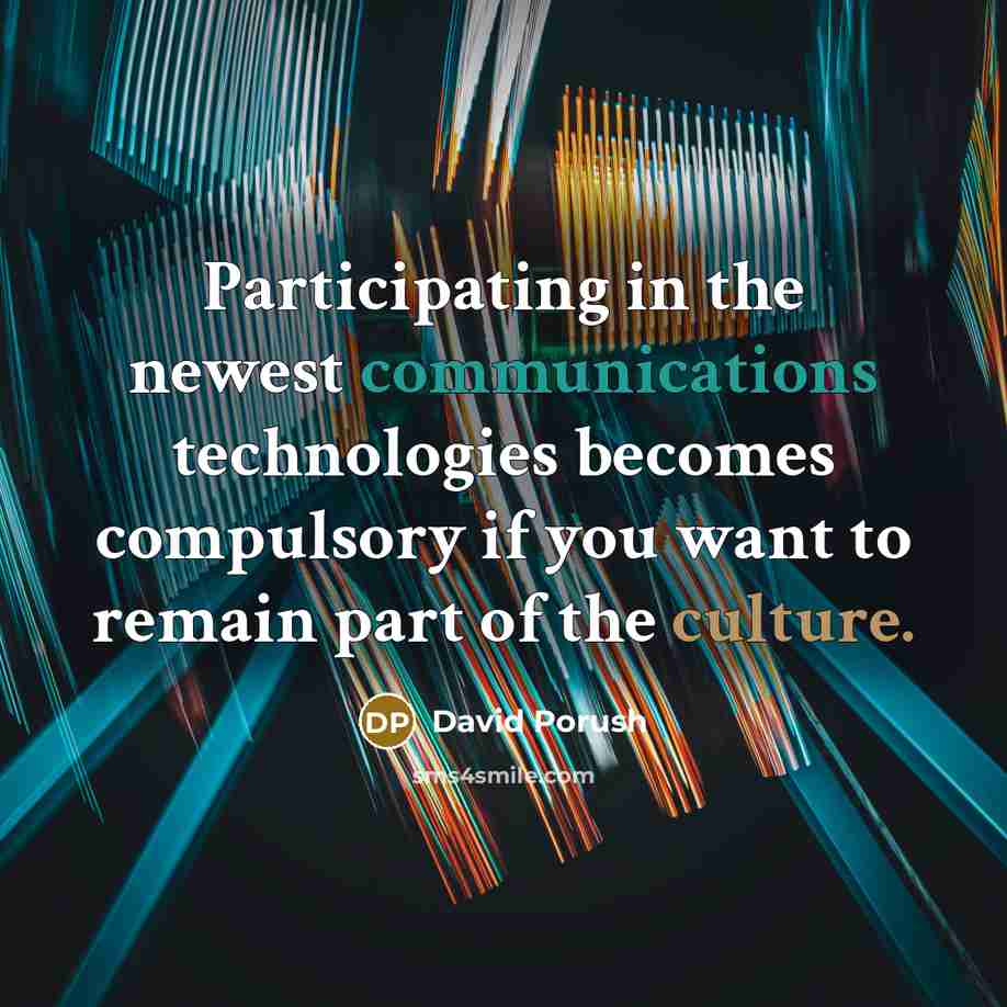 “Participating in the newest communications technologies becomes compulsory if you want to remain part of the culture.” quote by David Porush