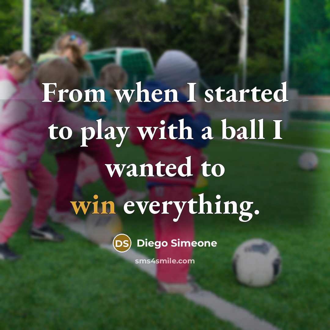 “From when I started to play with a ball I wanted to win everything.” quote by Diego Simeone