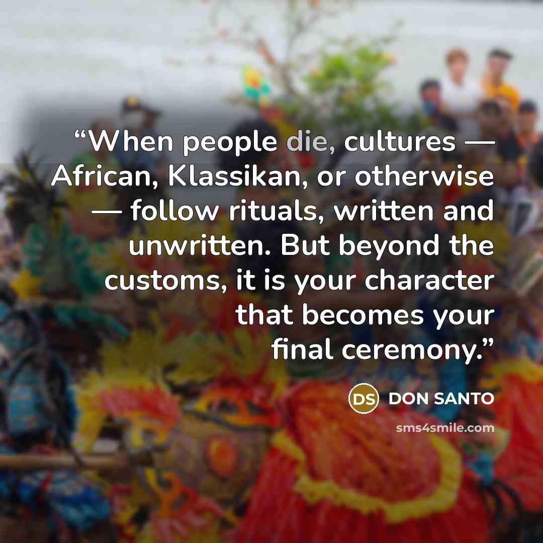“When people die, cultures — African, Klassikan, or otherwise — follow rituals, written and unwritten. But beyond the customs, it is your character that becomes your final ceremony.” quote by Don Santo