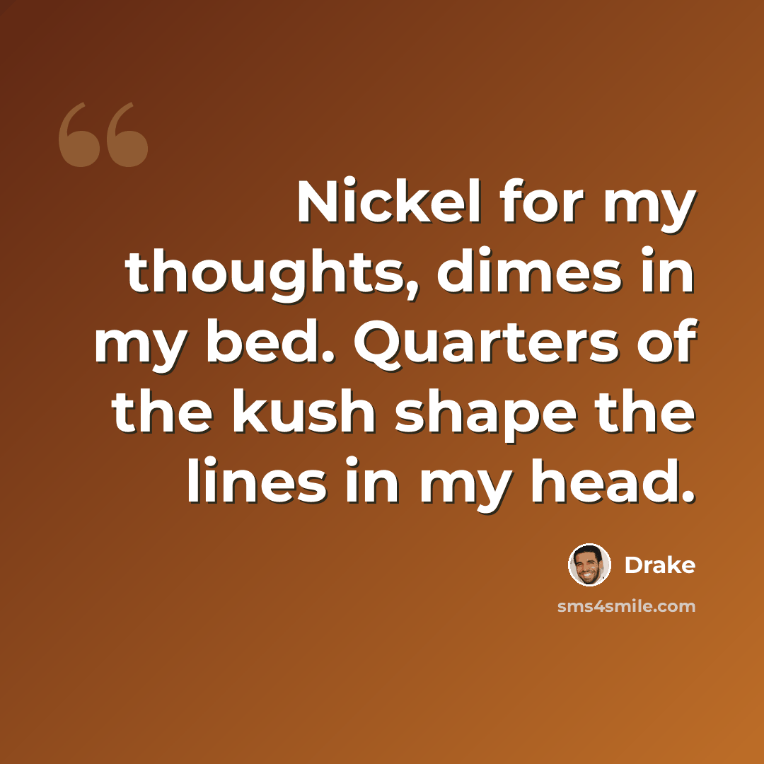 “Nickel for my thoughts, dimes in my bed. Quarters of the kush shape the lines in my head.” quote by Drake