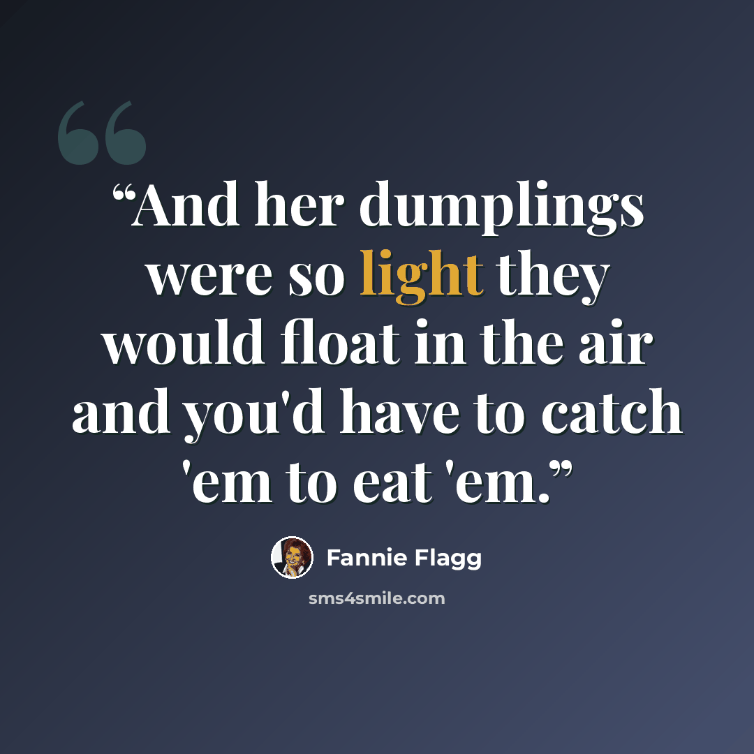 “And her dumplings were so light they would float in the air and you'd have to catch 'em to eat 'em.” quote by Fannie Flagg