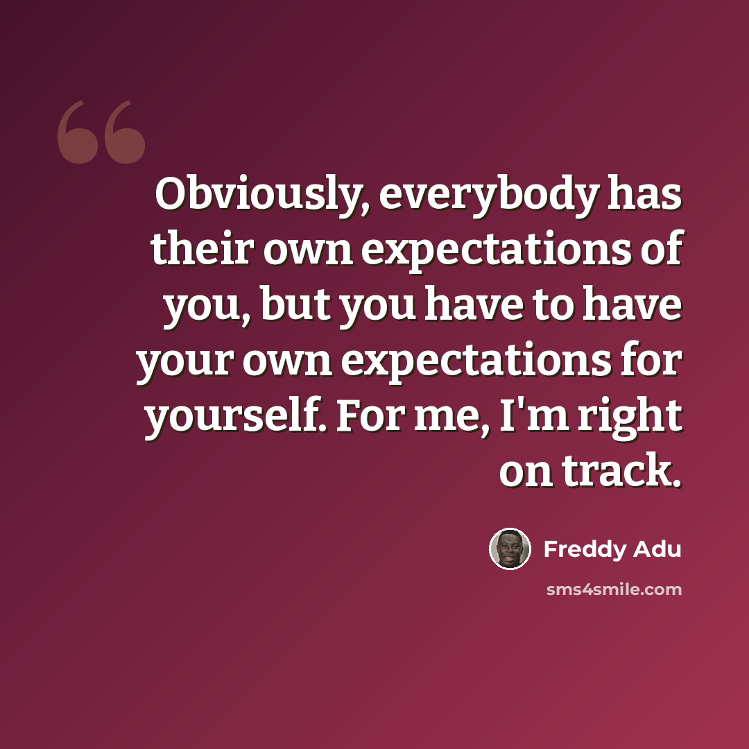 “Obviously, everybody has their own expectations of you, but you have to have your own expectations for yourself. For me, I'm right on track.” quote by Freddy Adu