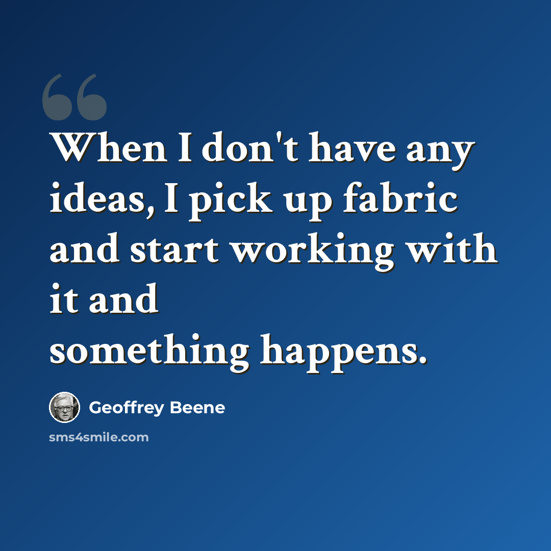 “When I don't have any ideas, I pick up fabric and start working with it and something happens.” quote by Geoffrey Beene
