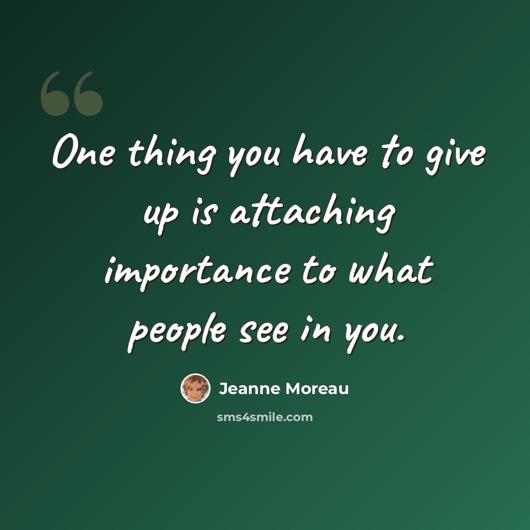 “One thing you have to give up is attaching importance to what people see in you.” quote by Jeanne Moreau