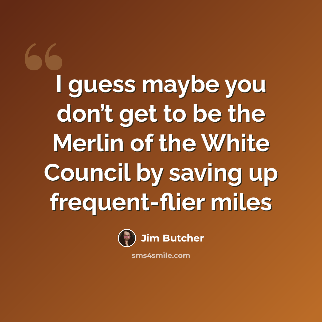 “I guess maybe you don’t get to be the Merlin of the White Council by saving up frequent-flier miles” quote by Jim Butcher