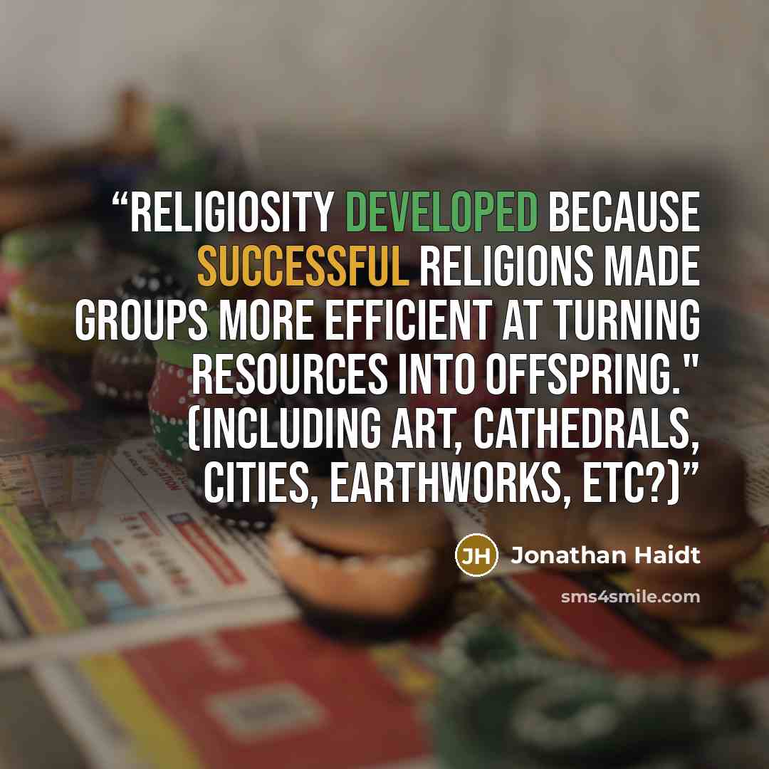 “Religiosity developed because successful religions made groups more efficient at turning resources into offspring." (including art, cathedrals, cities, earthworks, etc?)” quote by Jonathan Haidt