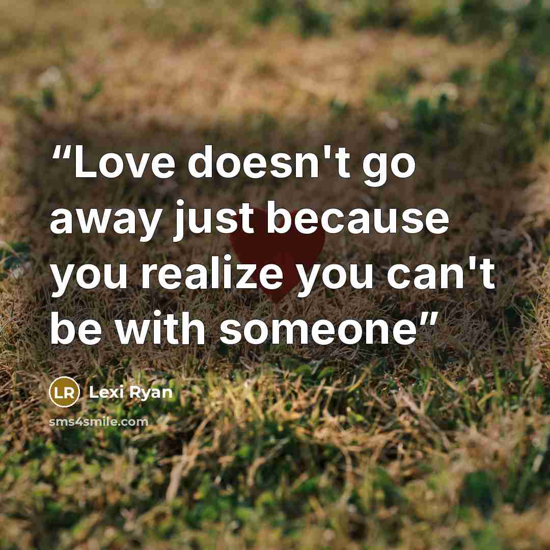 “Love doesn't go away just because you realize you can't be with someone” quote by Lexi Ryan