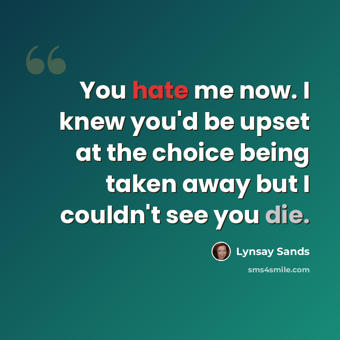 “You hate me now. I knew you'd be upset at the choice being taken away but I couldn't see you die.” quote by Lynsay Sands