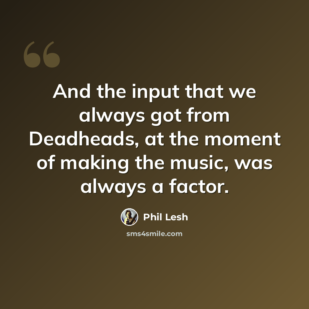 “And the input that we always got from Deadheads, at the moment of making the music, was always a factor.” quote by Phil Lesh