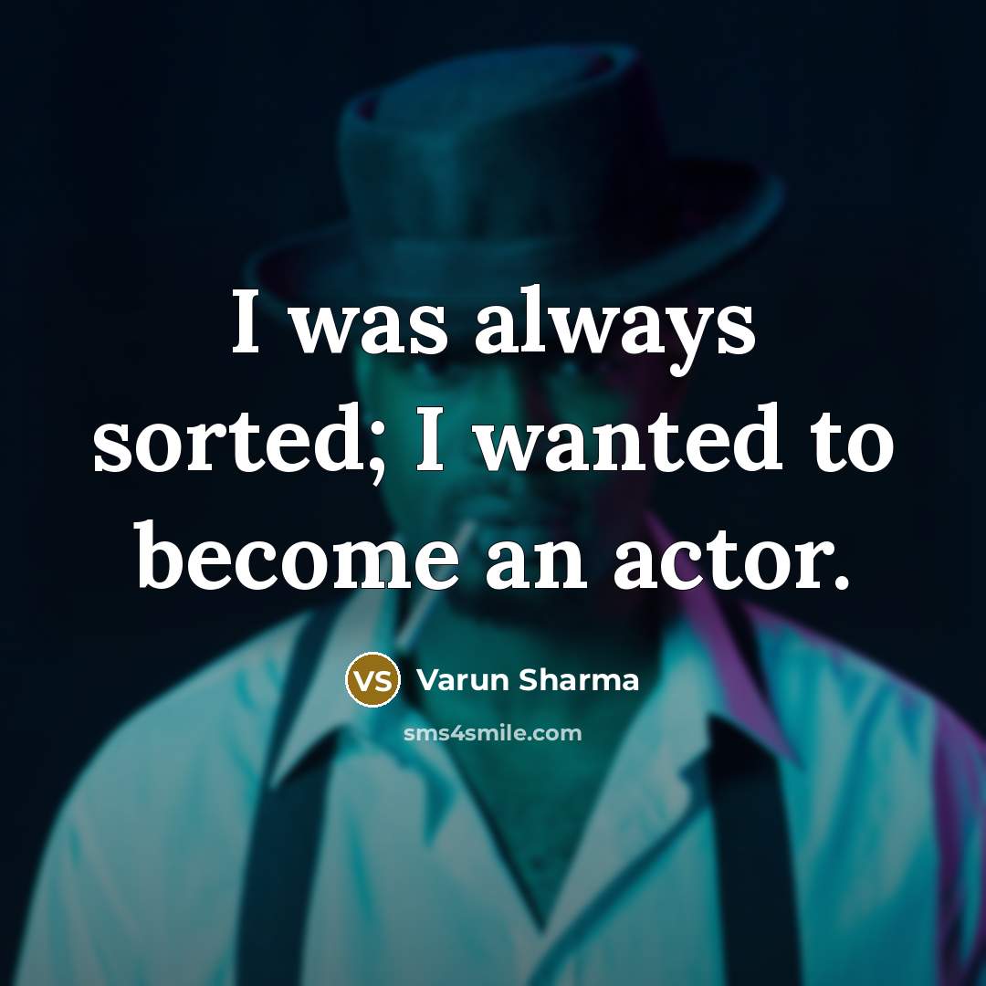 “I was always sorted; I wanted to become an actor.” quote by Varun Sharma