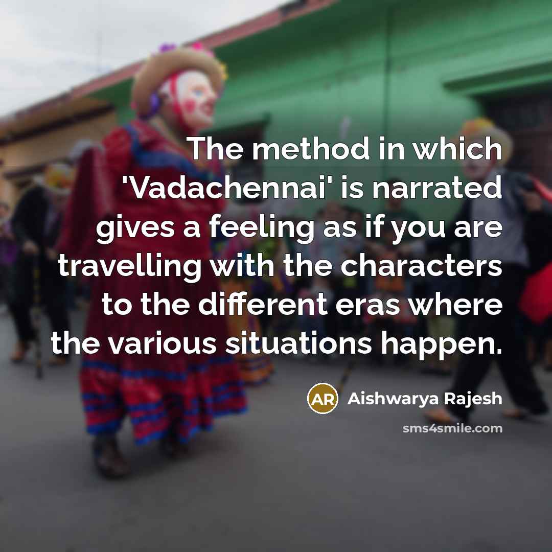 “The method in which 'Vadachennai' is narrated gives a feeling as if you are travelling with the characters to the different eras where the various situations happen.” quote by Aishwarya Rajesh