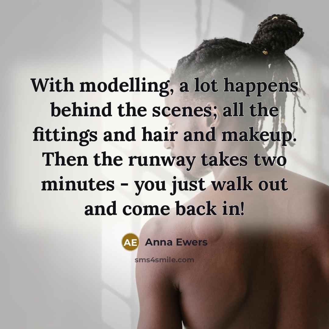 “With modelling, a lot happens behind the scenes; all the fittings and hair and makeup. Then the runway takes two minutes - you just walk out and come back in!” quote by Anna Ewers