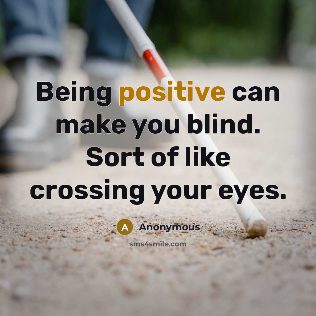 “Being positive can make you blind. Sort of like crossing your eyes.” quote by Anonymous